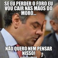 SE EU PERDER O FORO EU VOU CAIR NAS MÃOS DO MORO...NÃO QUERO NEM PENSAR NISSO!