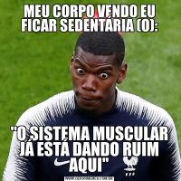MEU CORPO VENDO EU FICAR SEDENTÁRIA (O):