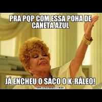 PRA PQP COM ESSA POHA DE CANETA AZULJÁ ENCHEU O SACO O K-RÁLEO!