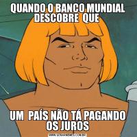 QUANDO O BANCO MUNDIAL DESCOBRE  QUE UM  PAÍS NÃO TÁ PAGANDO OS JUROS