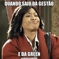 QUANDO SAIO DA GESTÃOE DA GREEN
