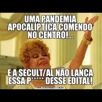 UMA PANDEMIA APOCALÍPTICA COMENDO NO CENTRO!...E A SECULT/AL NÃO LANÇA ESSA P***** DESSE EDITAL!