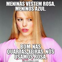 MENINAS VESTEM ROSA, MENINOS AZUL.BOM, NAS QUARTAS-FEIRAS, NÓS USAMOS ROSA.