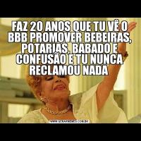 FAZ 20 ANOS QUE TU VÊ O BBB PROMOVER BEBEIRAS, POTARIAS, BABADO E CONFUSÃO E TU NUNCA RECLAMOU NADA 