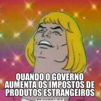 QUANDO O GOVERNO AUMENTA OS IMPOSTOS DE PRODUTOS ESTRANGEIROS