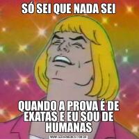 SÓ SEI QUE NADA SEIQUANDO A PROVA É DE EXATAS E EU SOU DE HUMANAS
