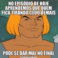 NO EPISÓDIO DE HOJE APRENDEMOS QUE QUEM FICA TIRANDO CEDO DEMAISPODE SE DAR MAL NO FINAL