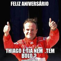 FELIZ ANIVERSÁRIO THIAGO E TIA NEM  .TEM BOLO ?  