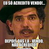EU SÓ ACREDITO VENDO!...DEPOIS DAS I.A - VENDO, NÃO ACREDITO!