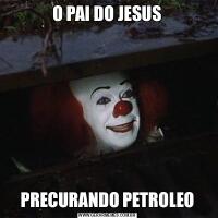 O PAI DO JESUSPRECURANDO PETROLEO