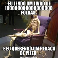 -EU LENDO UM LIVRO DE 100000000000000000 FOLHAS.-E EU QUERENDO UM PEDAÇO DE PIZZA.
