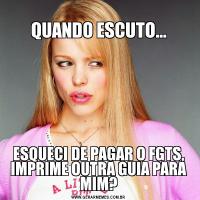 
QUANDO ESCUTO...ESQUECI DE PAGAR O FGTS, IMPRIME OUTRA GUIA PARA MIM?