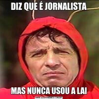 DIZ QUE É JORNALISTAMAS NUNCA USOU A LAI