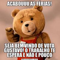 ACABOUUU AS FÉRIAS!SEJA BEM VINDO DE VOTA GUSTAVO! O TRABALHO TE ESPERA E NÃO É POUCO