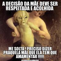 A DECISÃO DA MÃE DEVE SER RESPEITADA E ACOLHIDA ME SOLTA ! PRECISO DIZER PRAQUELA MÃE QUE ELA TEM QUE AMAMENTAR !!!!!
