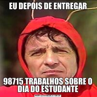 EU DEPOIS DE ENTREGAR98715 TRABALHOS SOBRE O DIA DO ESTUDANTE