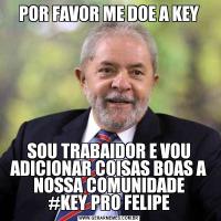 POR FAVOR ME DOE A KEYSOU TRABAIDOR E VOU ADICIONAR COISAS BOAS A NOSSA COMUNIDADE
#KEY PRO FELIPE