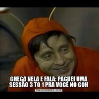 CHEGA NELA E FALA: PAGUEI UMA SESSÃO 3 TO 1 PRA VOCÊ NO GOH
