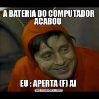 A BATERIA DO COMPUTADOR ACABOU EU : APERTA (F) AI 