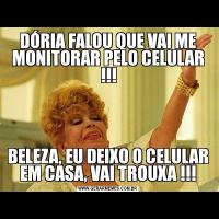 DÓRIA FALOU QUE VAI ME MONITORAR PELO CELULAR !!!BELEZA, EU DEIXO O CELULAR EM CASA, VAI TROUXA !!!