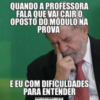 QUANDO A PROFESSORA FALA QUE VAI CAIR O OPOSTO DO MÓDULO NA PROVA E EU COM DIFICULDADES PARA ENTENDER