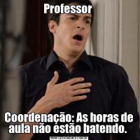 Professor Coordenação: As horas de aula não estão batendo. 