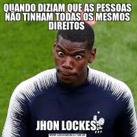 QUANDO DIZIAM QUE AS PESSOAS NÃO TINHAM TODAS OS MESMOS DIREITOS JHON LOCKES: