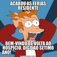 ACABOU AS FÉRIAS RESIDENTEBEM-VINDO DE VOLTA AO HOSPÍCIO, DIGO AO SÉTIMO ANO!                                                  