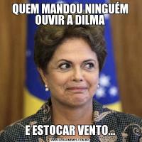 QUEM MANDOU NINGUÉM OUVIR A DILMAE ESTOCAR VENTO...