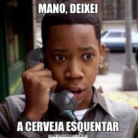 MANO, DEIXEIA CERVEJA ESQUENTAR