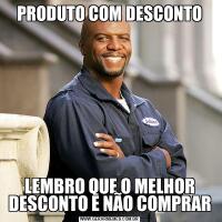 PRODUTO COM DESCONTOLEMBRO QUE O MELHOR DESCONTO E NÃO COMPRAR