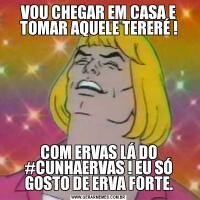 VOU CHEGAR EM CASA E TOMAR AQUELE TERERÉ !COM ERVAS LÁ DO #CUNHAERVAS ! EU SÓ GOSTO DE ERVA FORTE.
