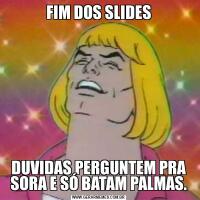 FIM DOS SLIDESDUVIDAS PERGUNTEM PRA SORA E SÓ BATAM PALMAS.