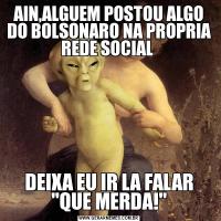 AIN,ALGUEM POSTOU ALGO DO BOLSONARO NA PROPRIA REDE SOCIAL DEIXA EU IR LA FALAR 