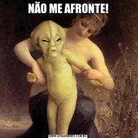 NÃO ME AFRONTE!