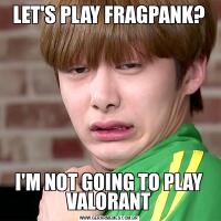 LET'S PLAY FRAGPANK?I'M NOT GOING TO PLAY VALORANT
