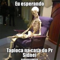 Eu esperandoTapioca na casa do Pr Sidnei