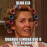 OLHA ELAQUANDO LEMBRA QUE O CAFÉ ACABOU