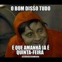 O BOM DISSO TUDOÉ QUE AMANHÃ JÁ É QUINTA-FEIRA 