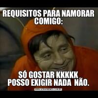 REQUISITOS PARA NAMORAR COMIGO:SÓ GOSTAR KKKKK
POSSO EXIGIR NADA  NÃO.