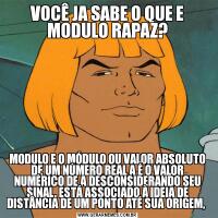 VOCÊ JA SABE O QUE E MODULO RAPAZ?MODULO E O MÓDULO OU VALOR ABSOLUTO DE UM NÚMERO REAL A É O VALOR NUMÉRICO DE A DESCONSIDERANDO SEU SINAL. ESTÁ ASSOCIADO À IDEIA DE DISTÂNCIA DE UM PONTO ATÉ SUA ORIGEM, 