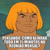 PENSANDO: COMO ALINHAR TUDO EM 15 MINUTOS NA REUNIÃO MENSAL?