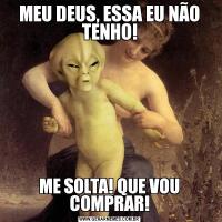 MEU DEUS, ESSA EU NÃO TENHO!ME SOLTA! QUE VOU COMPRAR!