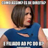 COMO ASSIM? ÉS DE DIREITA?E FILIADO AO PC DO B?