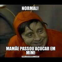 NORMAL! MAMÃE PASSOU AÇUCAR EM MIM!