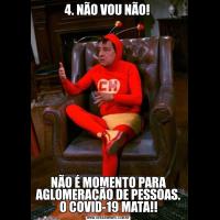 4. NÃO VOU NÃO! NÃO É MOMENTO PARA AGLOMERAÇÃO DE PESSOAS. O COVID-19 MATA!!