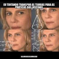 EU TENTANDO TRANSPOR AS TEORIAS PARA AS PRÁTICAS DAS OFICINAS