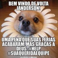 BEM VINDO DE VOLTA JANDERSON!UMA PENA QUE SUAS FÉRIAS ACABARAM, MAS GRAÇAS A DEUS. #HELP #SUAQUERIDAEQUIPE