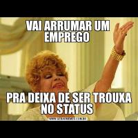 VAI ARRUMAR UM EMPREGO  PRA DEIXA DE SER TROUXA NO STATUS 