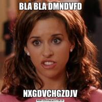 BLA BLA DMNDVFDNXGDVCHGZDJV
